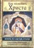 Как полюбить Христа. Жизнь по творениям святых отцов на примерах и в изложении современных подвижников благочестия