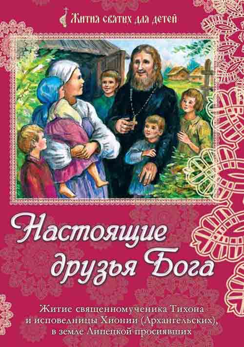 Настоящие друзья Бога. Житие священномученика Тихона и исповедницы Хионии (Архангельских), в земле Липецкой просиявших