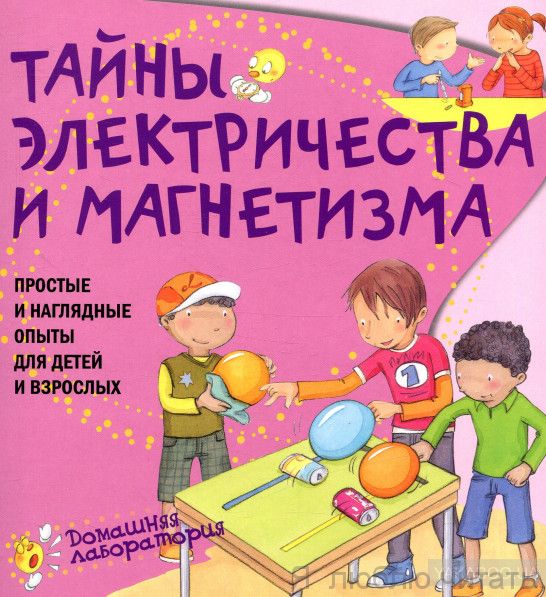 Тайны электричества и магнетизма. Простые и наглядные опыты для детей и взрослых