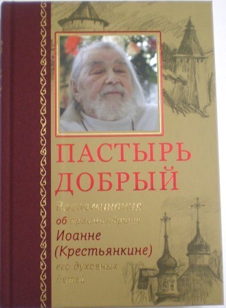 Пастырь добрый. Воспоминания об архимандрите Иоанне (Крестьянкине) его духовных детей. Житие подвижников благочестия