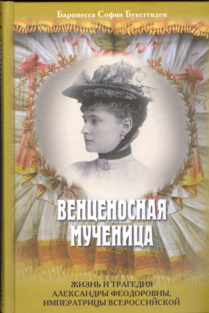 Венценосная мученица. Жизнь и трагедия Александры Федоровны, Императрицы Всероссийской. Баронесса София Буксгевден. Жития святых