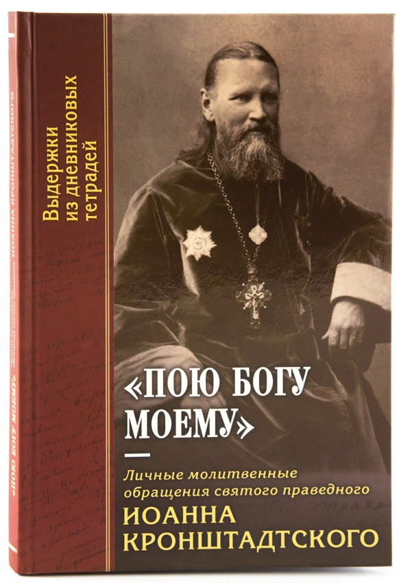 Пою Богу моему. Личные молитвенные обращения святого праведного Иоанна Кронштадтского