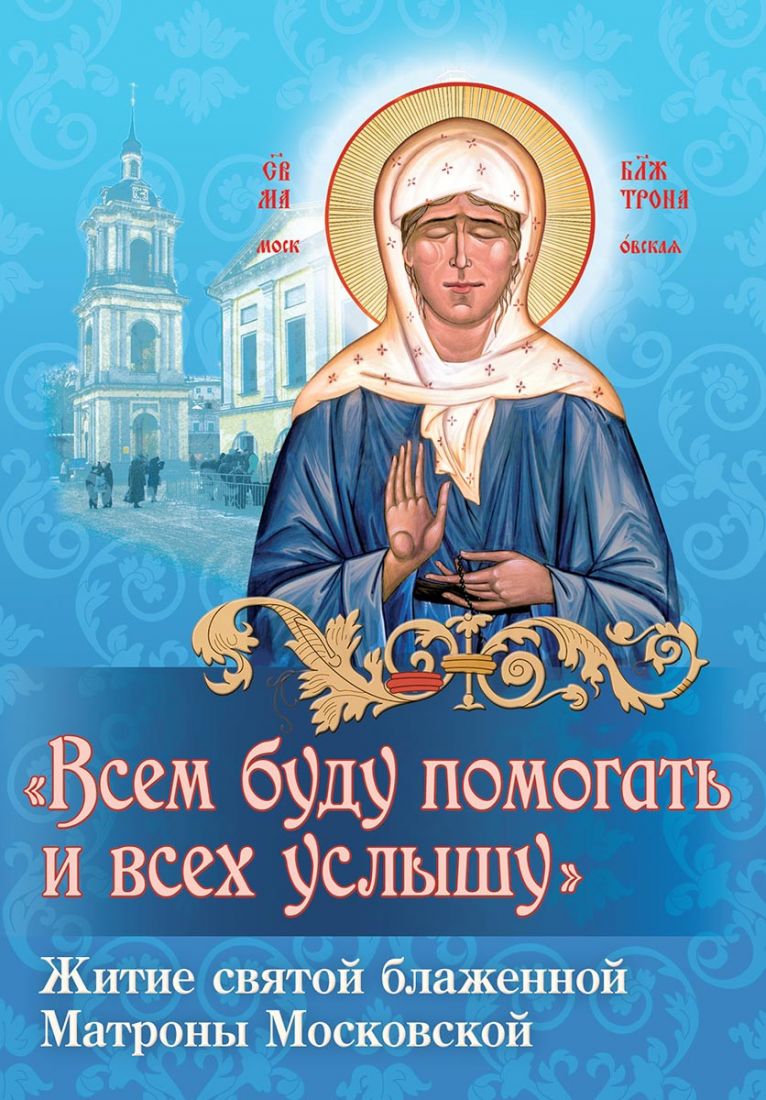 Всем буду помогать и всех услышу. Житие святой блаженной Матроны Московской