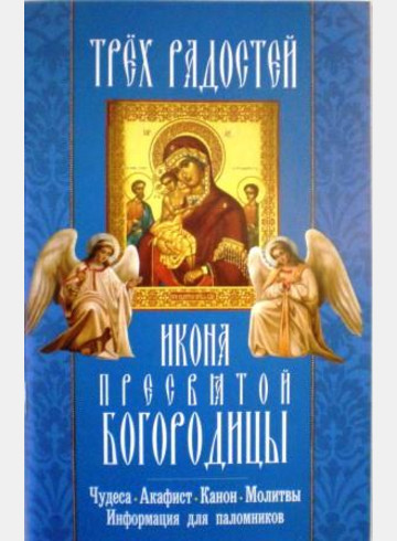 Икона Пресвятой Богородицы Трех Радостей. Чудеса. Акафист. Канон. Молитвы. Информация для паломников