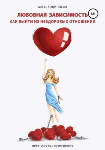Любовная зависимость: как выйти из нездоровых отношений (Александр Носов)