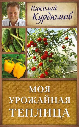 Моя урожайная теплица (Николай Курдюмов)