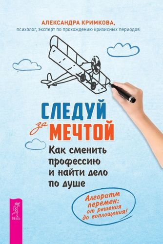 Следуй за мечтой. Как сменить профессию и найти дело по душе (Александра Кримкова)
