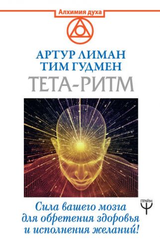Тета-ритм. Сила вашего мозга для обретения здоровья и исполнения желаний! (Артур Лиман)