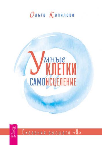 Умные клетки и самоисцеление. Сказания высшего «Я» (Ольга Капилова)