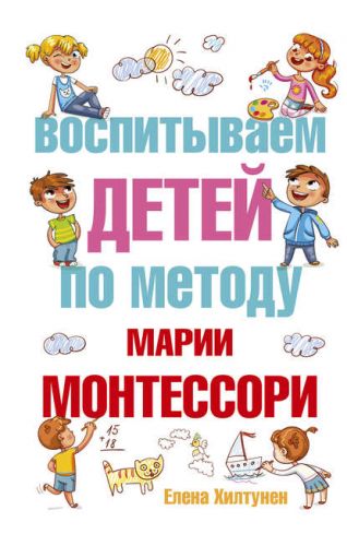 Воспитываем детей по методу Марии Монтессори (Елена Хилтунен)