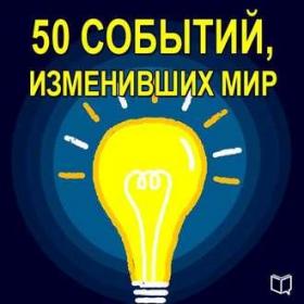 [Аудиокнига] 50 событий, изменивших мир (Коллектив авторов)