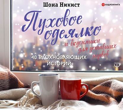 [Аудиокнига] Пуховое одеялко и вкусняшки для уставших нервов. 40 вдохновляющих историй (Шона Никист)