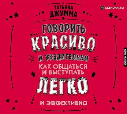 [Аудио] Говорить красиво и убедительно. Как общаться и выступать легко и эффективно (Татьяна Джумма)