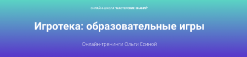 Игротека: образовательные игры (Тренинги 1,2) (Ольга Есина)