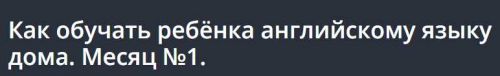 Как обучать ребёнка английскому языку дома. Месяц №1 [Udemi]