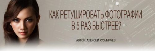 Как ретушировать фотографии в 5 раз быстрее (Алексей Кузьмичев)