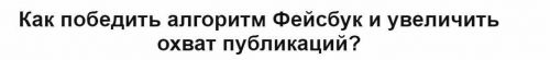 Как победить алгоритм Фейсбук и увеличить охват публикаций? (Екатерина Фролова)
