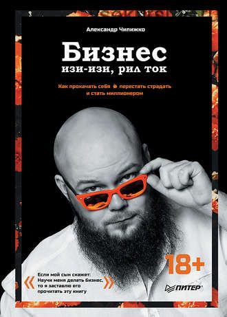 Бизнес изи-изи,рил ток. Как прокачать себя,перестать страдать и стать миллионером(Александр Чипижко)