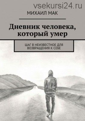 Дневник человека, который умер. Шаг в неизвестное для возвращения к себе (Михаил Мак)