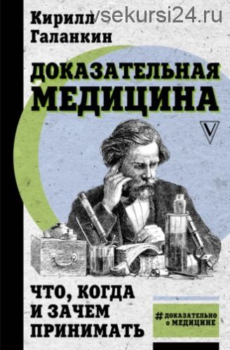 Доказательная медицина. Что, когда и зачем принимать (Кирилл Галанкин)