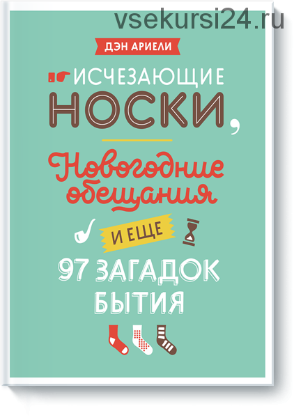 Исчезающие носки, новогодние обещания и еще 97 загадок бытия (Ден Ариели)