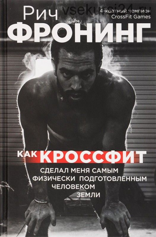 Как кроссфит сделал меня самым физически подготовленным человеком Земли (Рич Фронинг)