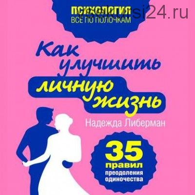 Как улучшить личную жизнь. 35 правил преодоления одиночества (Надежда Либерман)