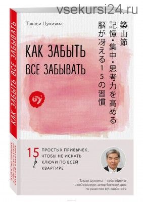 Как забыть все забывать. 15 простых привычек, чтобы не искать ключи по всей квартире (Такаси Цукиям)