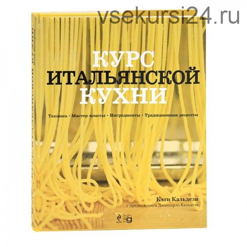 Курс итальянской кухни. Техника. Мастер-классы. Ингредиенты. Традиционные рецепты (Кэти Кальдези)