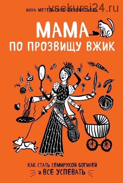 Мама по прозвищу Вжик. Как стать семирукой богиней и все успевать (Инна Метельская-Шереметьева)