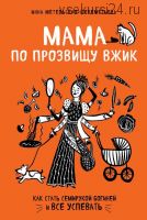 Мама по прозвищу Вжик. Как стать семирукой богиней и все успевать (Инна Метельская-Шереметьева)