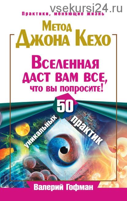 Метод Джона Кехо. Вселенная даст вам все, что вы попросите! 50 уникальных практик (Валерий Гофман)