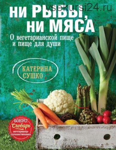 Ни рыбы, ни мяса. О вегетарианской пище и пище для души (Катерина Сушко)