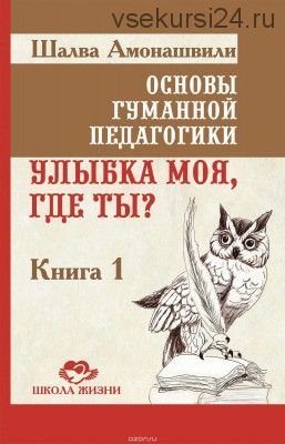 Основы гуманной педагогики. Книга 1. Улыбка моя, где ты? (Шалва Амонашвили)