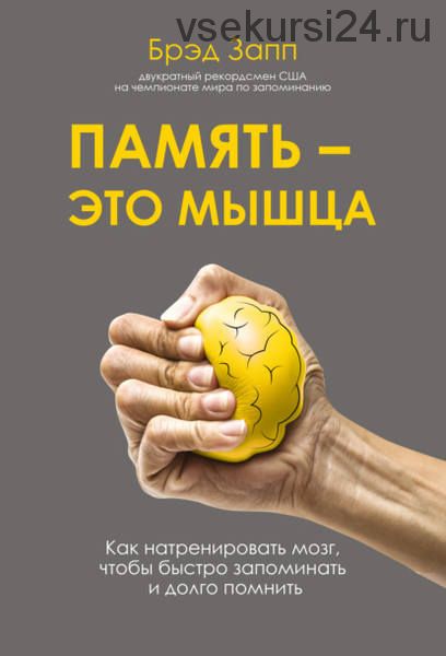 Память - это мышца. Как натренировать мозг, чтобы быстро запоминать и долго помнить (Брэд Запп)