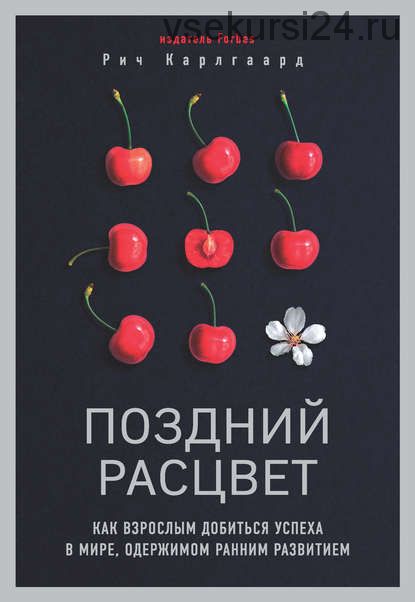 Поздний расцвет. Как взрослым добиться успеха в мире, одержимом ранним развитием (Рич Карлгаард)