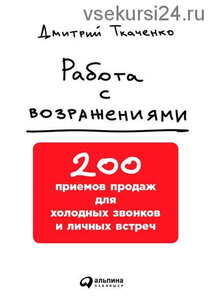 Работа с возражениями. 200 приемов продаж для холодных звонков и личных встреч (Дмитрий Ткаченко)