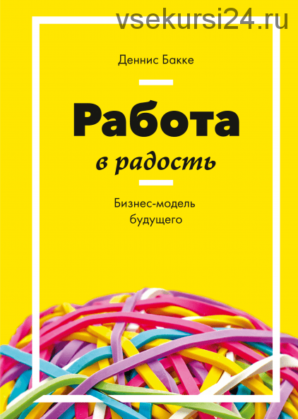 Работа в радость. Бизнес-модель будущего (Деннис Бакке)