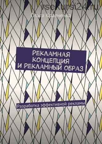 Рекламная концепция и рекламный образ. Разработка эффективной рекламы (Ольга Кравченко)