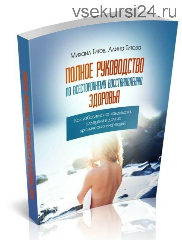 Полное руководство по всестороннему восстановлению здоровья (Михаил и Алина Титовы)