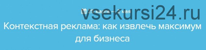 [Нетология] Контекстная реклама: как извлечь максимум для бизнеса (Константин Найчуков)