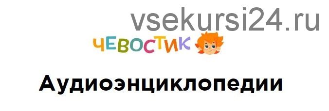 [Чевостик] Аудиоэнциклопедии с Чевостиком и дядей Кузей, 69 выпусков