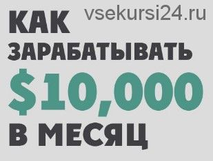 Как зарабатывать по 10 000$ в месяц