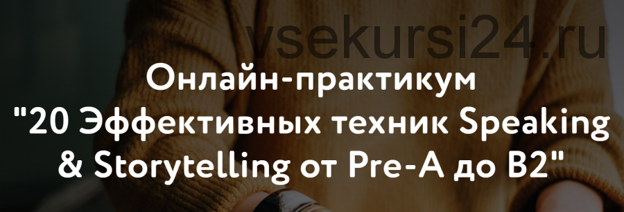 20 Эффективных техник Speaking & Storytelling от Pre-А до B2 (Элеонора Кружкова)