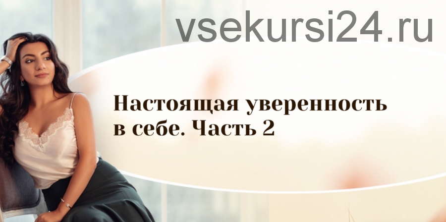 Настоящая уверенность в себе, 2 часть. (Зина Шамоян)