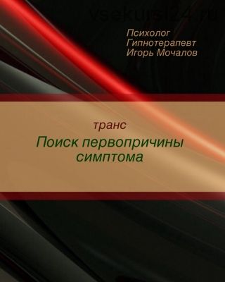 Транс «Поиск первопричины симптома» (Игорь Мочалов)