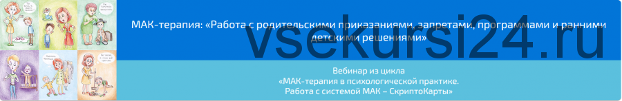 Вебинар 'МАК-терапия: Работа с родительскими приказаниями, запретами, программами и ранними детскими решениями» (Алена Казанцева)