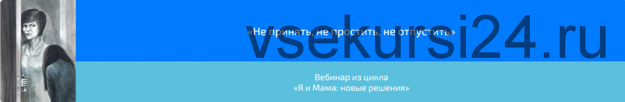 Вебинар «Не принять, не простить, не отпустить» (Алена Казанцева)