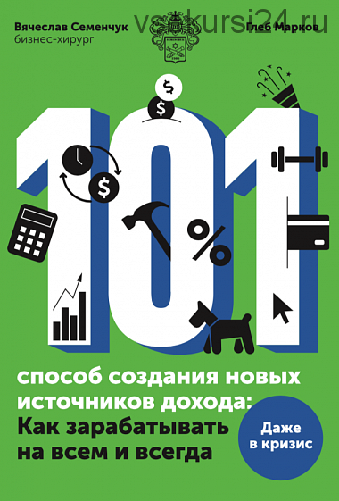 101 способ создания новых источников дохода. Как зарабатывать на всем и всегда (Вячеслав Семенчук)