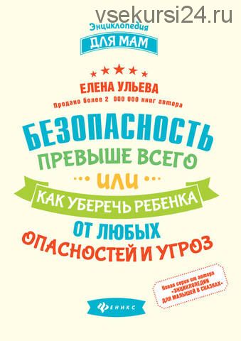 Безопасность превыше всего, или Как уберечь ребенка от любых опасностей и угроз (Елена Ульева)